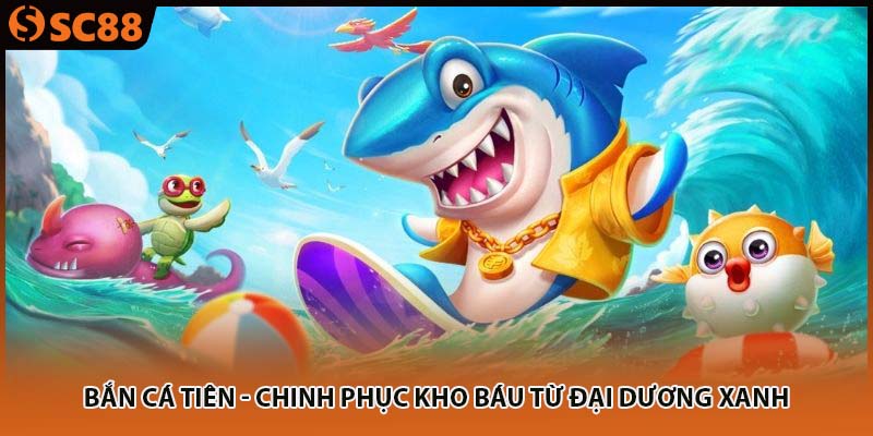 Bắn Cá Tiên - Chinh Phục Kho Báu Từ Đại Dương Xanh