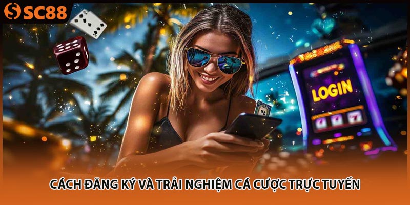 Cách đăng ký và trải nghiệm cá cược trực tuyến
