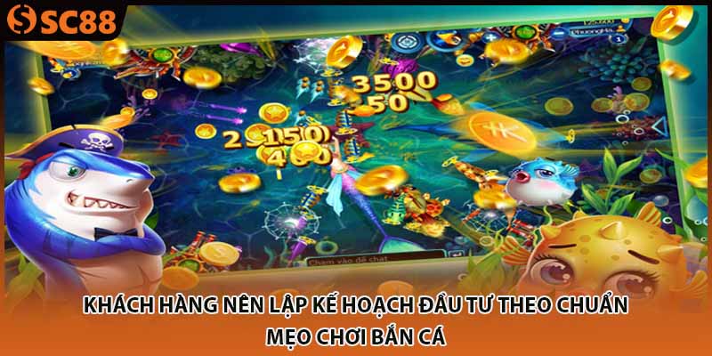 Khách hàng nên lập kế hoạch đầu tư theo chuẩn mẹo chơi bắn cá 