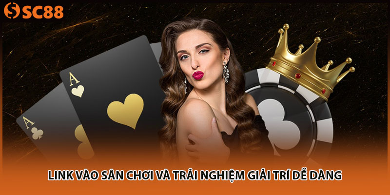 Link vào sân chơi và trải nghiệm giải trí dễ dàng