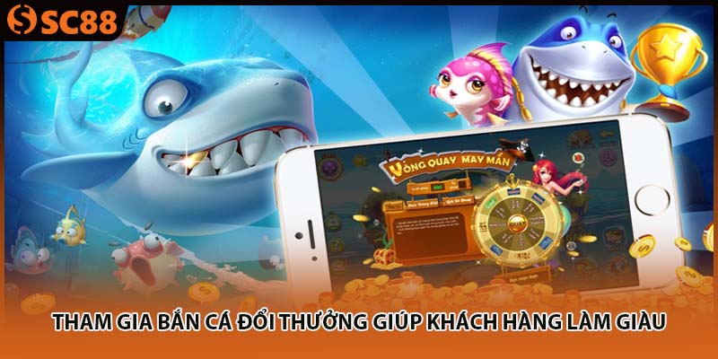 Tham gia bắn cá đổi thưởng giúp khách hàng làm giàu